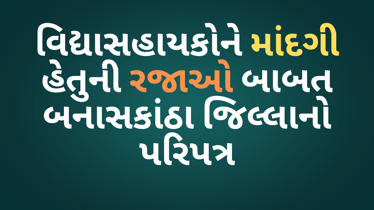 ફિકસ પગારની સેવાના વિદ્યા સહાયકોને માંદગી હેતુની રજાઓ બાબત બનાસકાંઠા જિલ્લાનો પરિપત્ર